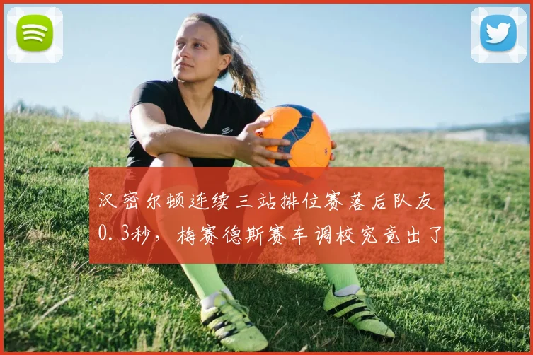 汉密尔顿连续三站排位赛落后队友0.3秒，梅赛德斯赛车调校究竟出了什么问题？