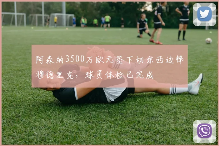 阿森纳3500万欧元签下切尔西边锋穆德里克,球员体检已完成
