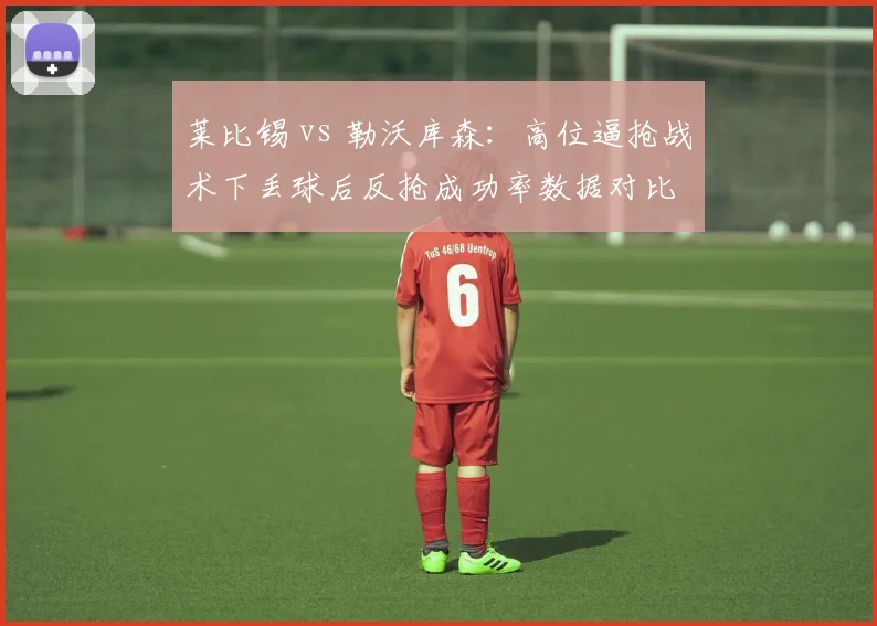 莱比锡 vs 勒沃库森：高位逼抢战术下丢球后反抢成功率数据对比