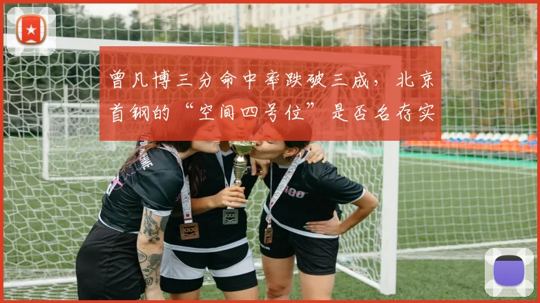曾凡博三分命中率跌破三成，北京首钢的“空间四号位”是否名存实亡？
