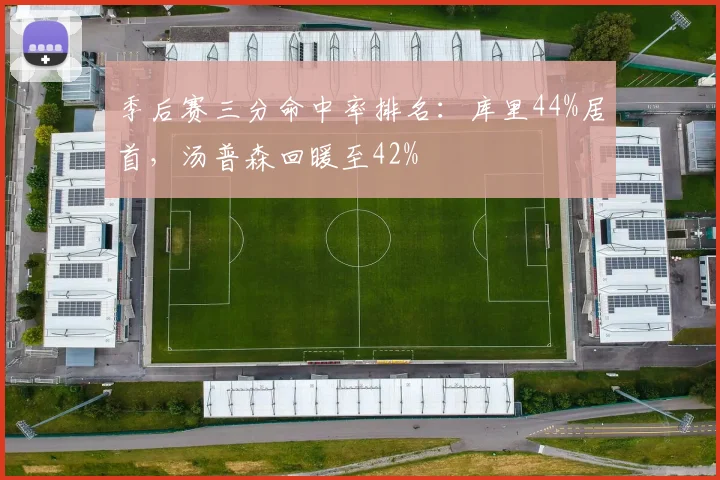 季后赛三分命中率排名:库里44%居首,汤普森回暖至42%
