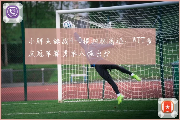 小胖关键战4-0横扫林高远，WTT重庆冠军赛男单八强出炉